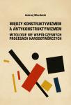 Między konstruktywizmem a antykonstruktywizmem. Mitologie we współczesnych procesach narodowotwórczych