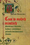 Czas w małych miastach. Studium z dziejów kultury umysłowej późnośredniowiecznej Polski