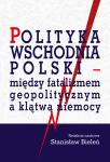 Polityka wschodnia Polski − między fatalizmem geopolitycznym a klątwą niemocy